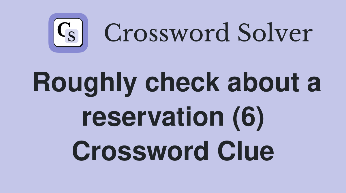 Roughly check about a reservation (6) Crossword Clue