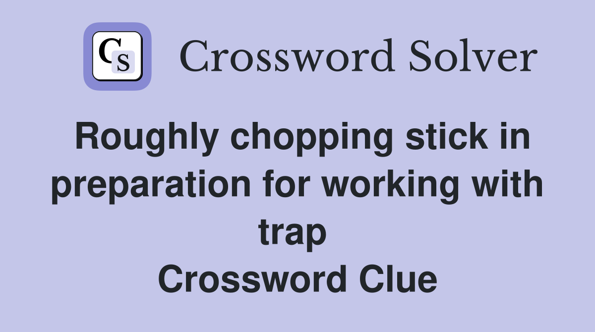 Roughly chopping stick in preparation for working with trap  Crossword Clue