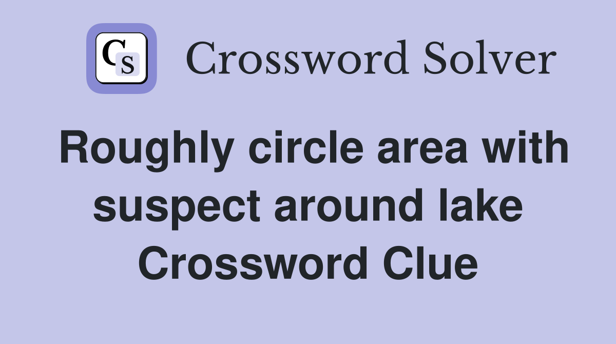 Roughly circle area with suspect around lake Crossword Clue