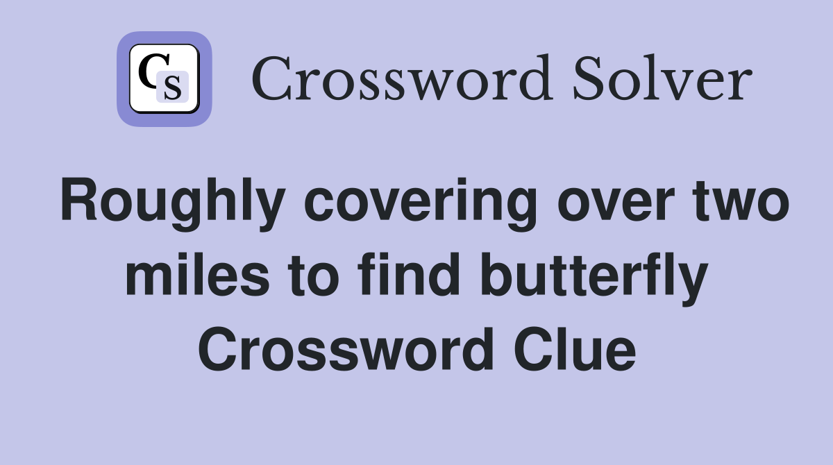 Roughly covering over two miles to find butterfly Crossword Clue