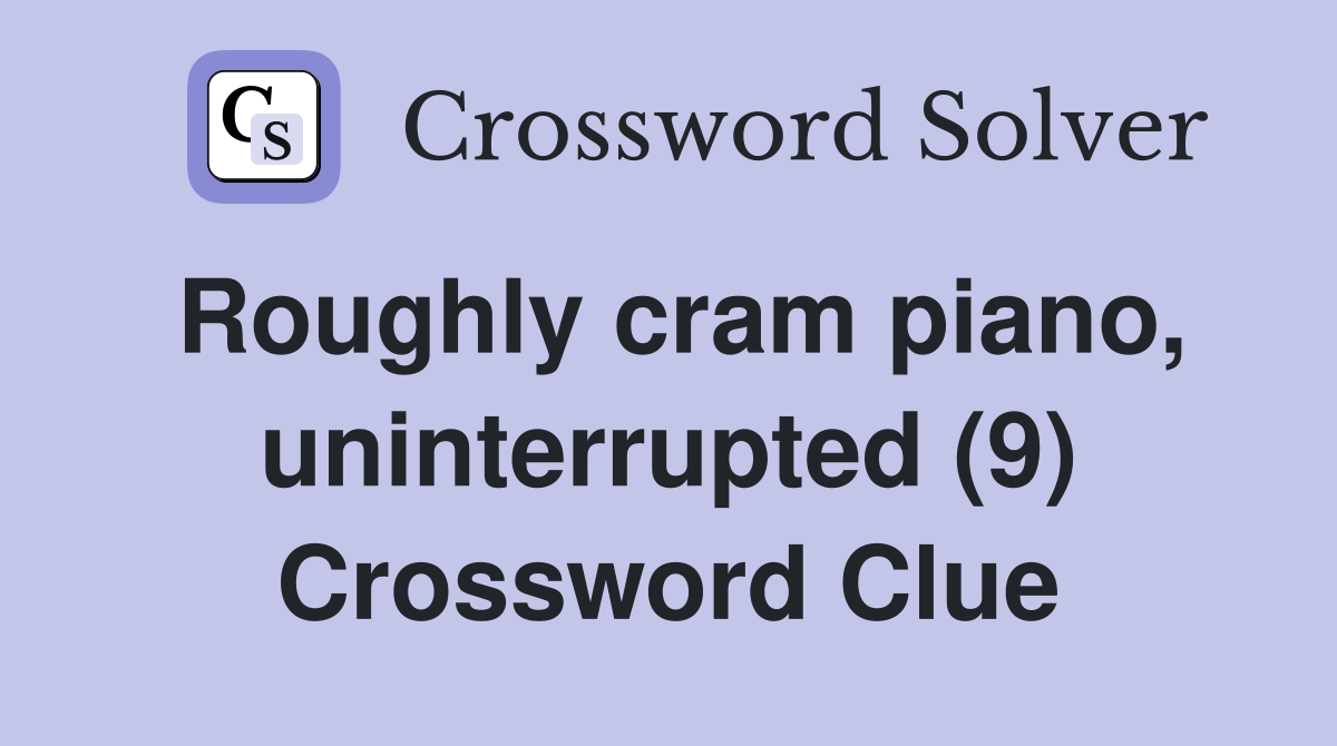 Roughly cram piano, uninterrupted (9) Crossword Clue
