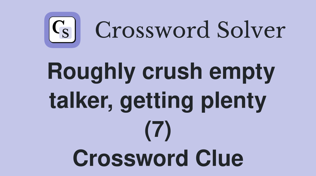 Roughly crush empty talker, getting plenty (7) Crossword Clue