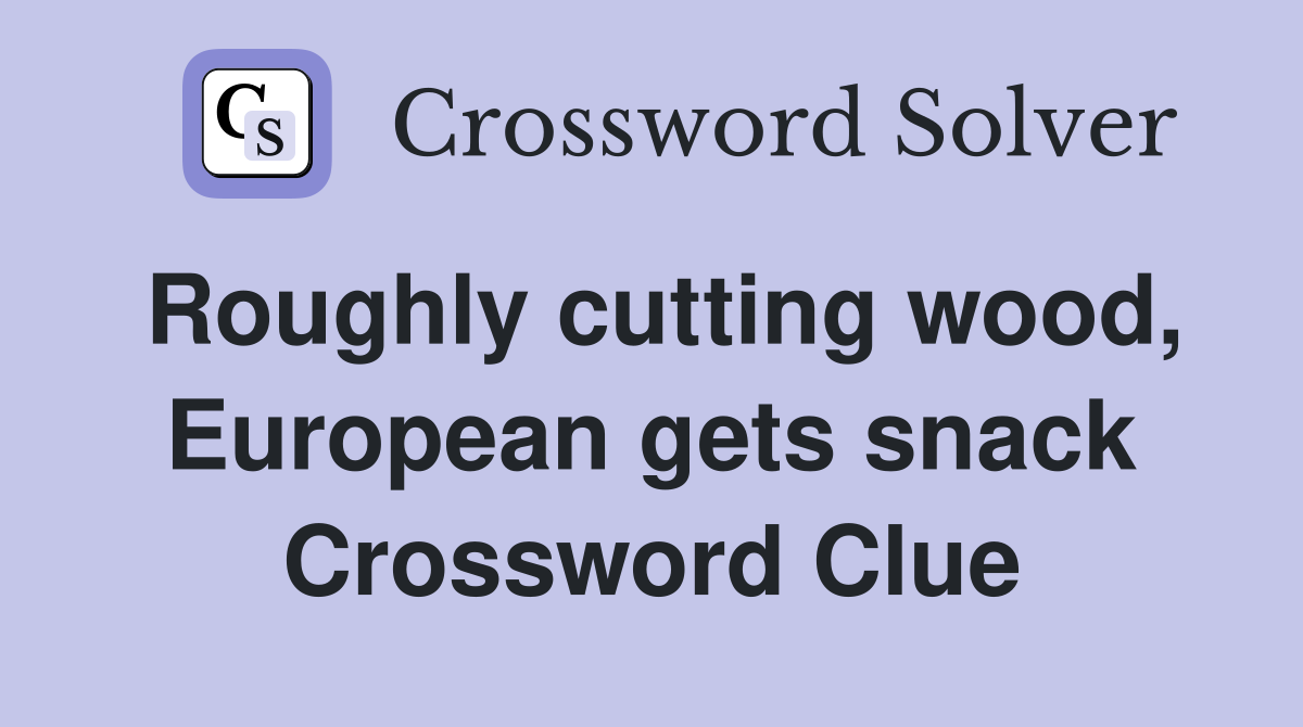 Roughly cutting wood, European gets snack Crossword Clue