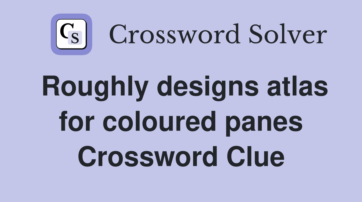 Roughly designs atlas for coloured panes Crossword Clue