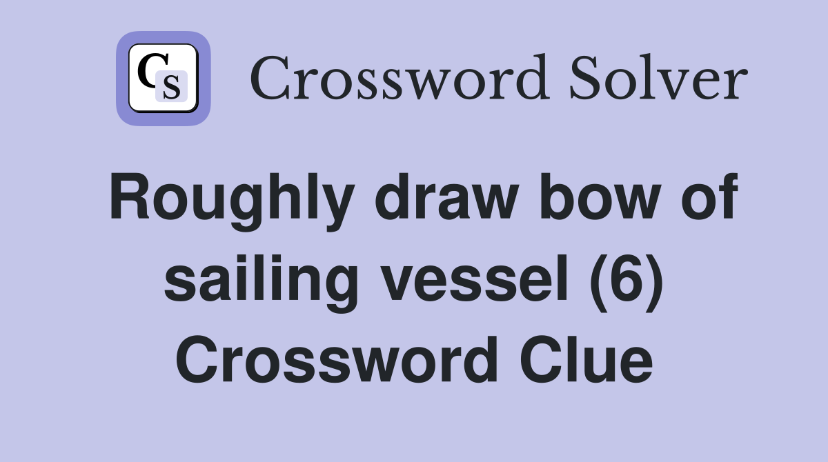 Roughly draw bow of sailing vessel (6) Crossword Clue