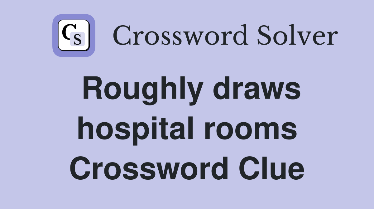 Roughly draws hospital rooms Crossword Clue