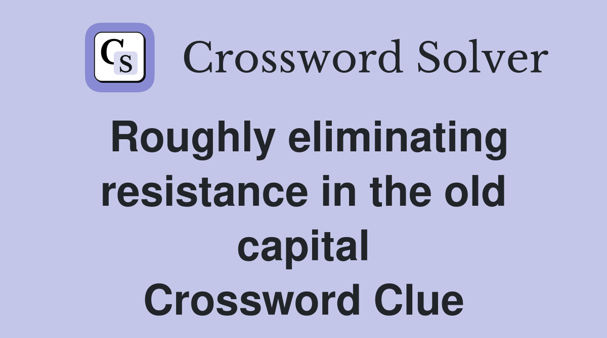 Roughly eliminating resistance in the old capital Crossword Clue