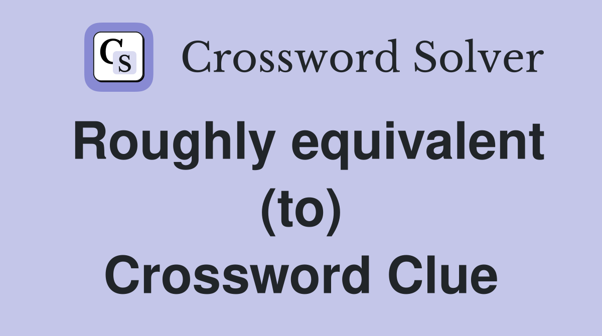Roughly equivalent (to) Crossword Clue