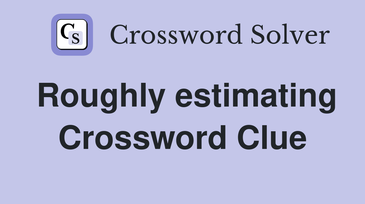 Roughly estimating Crossword Clue