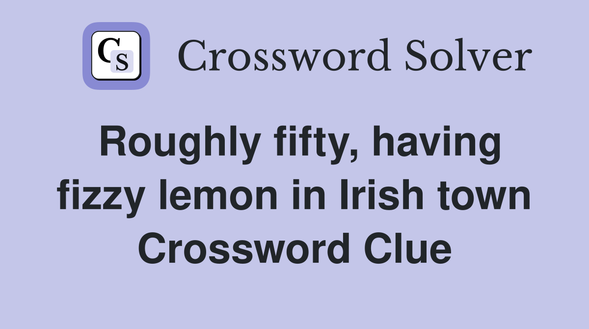 Roughly fifty, having fizzy lemon in Irish town Crossword Clue