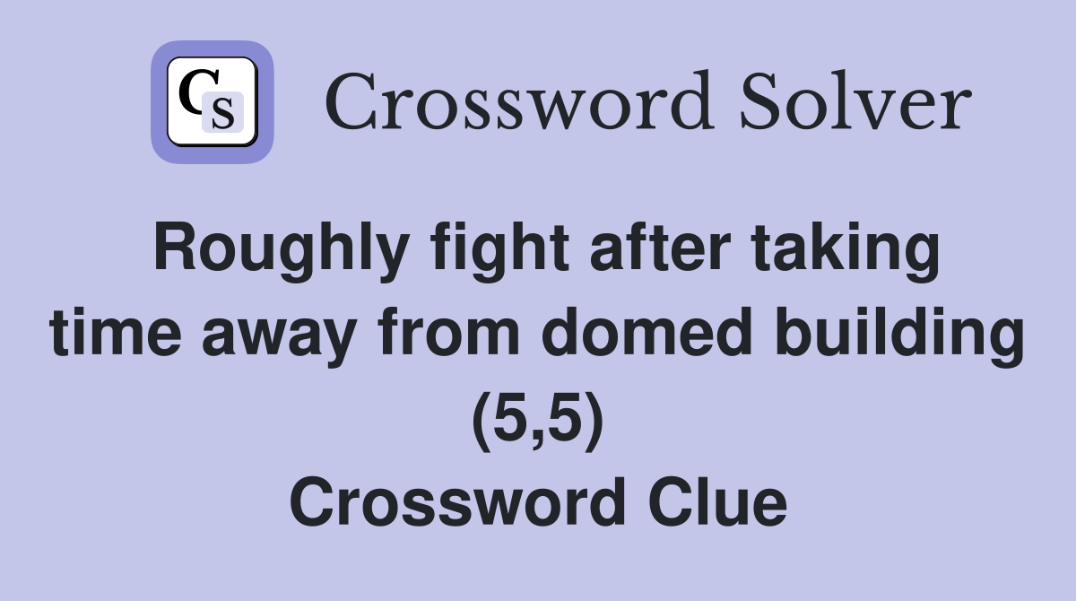 Roughly fight after taking time away from domed building (5,5) Crossword Clue