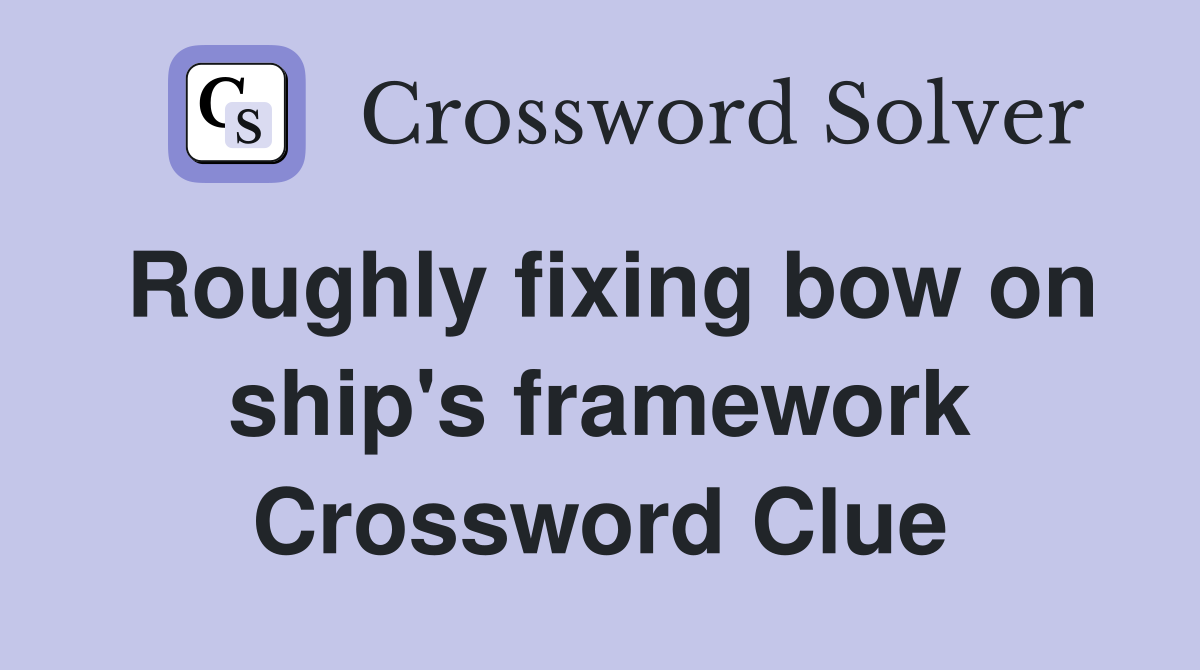 Roughly fixing bow on ship's framework Crossword Clue