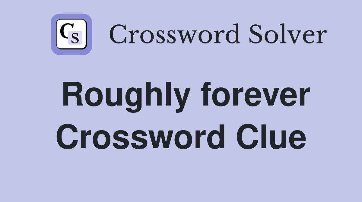Roughly forever Crossword Clue