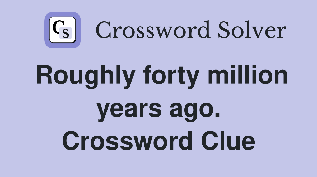 Roughly forty million years ago. Crossword Clue