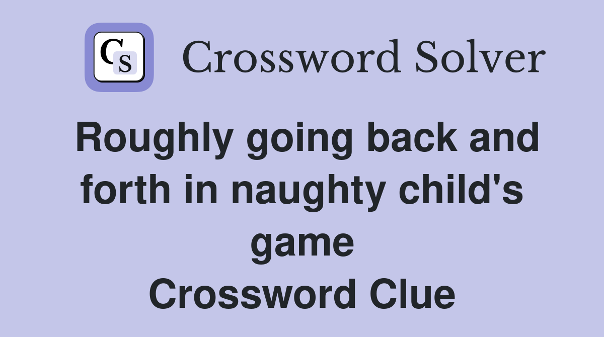 Roughly going back and forth in naughty child's game Crossword Clue