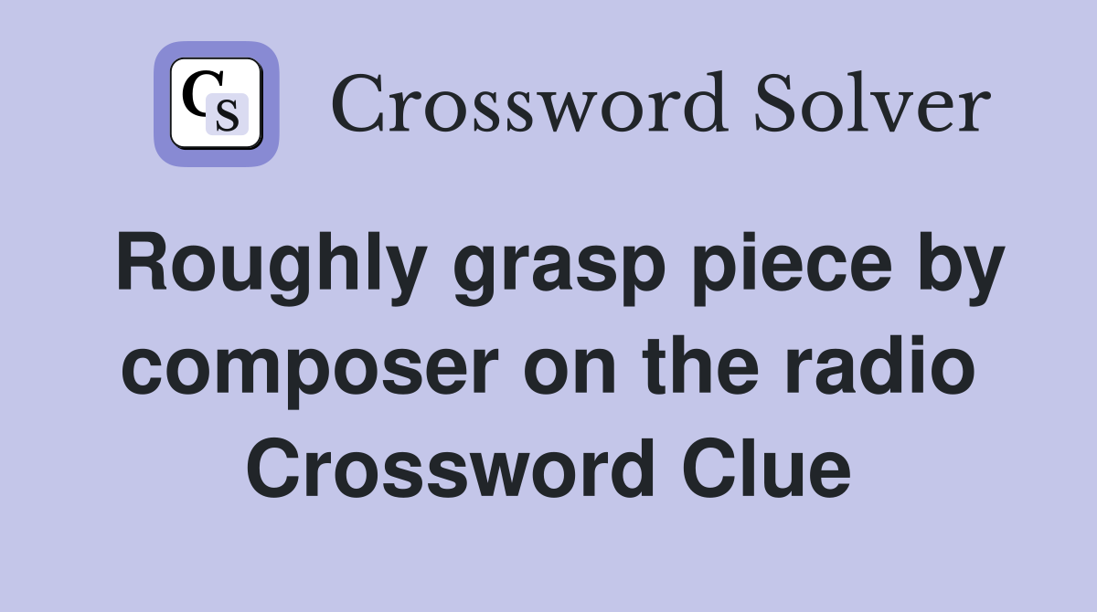 Roughly grasp piece by composer on the radio Crossword Clue