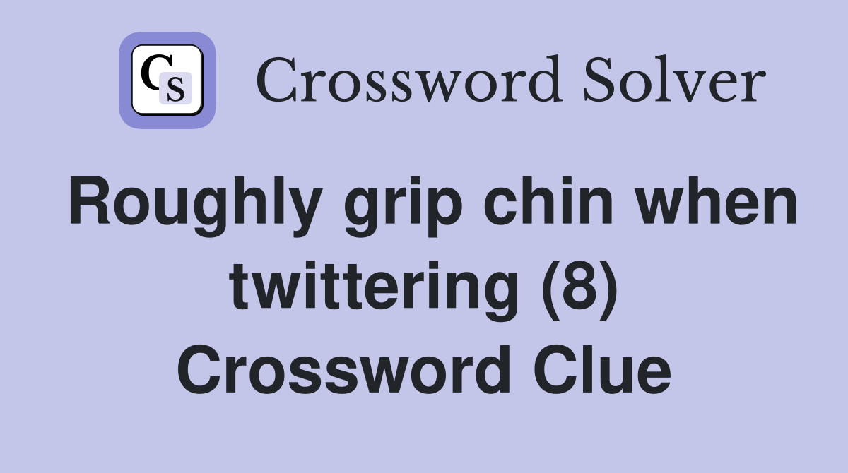 Roughly grip chin when twittering (8) Crossword Clue