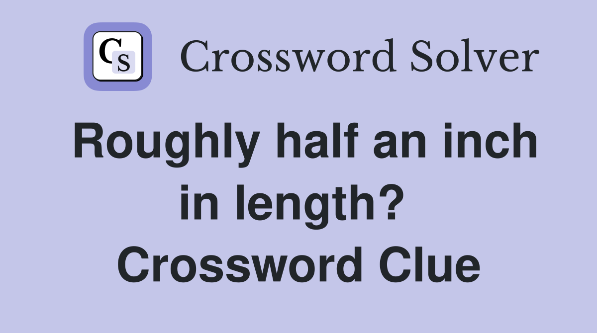 Roughly half an inch in length?  Crossword Clue