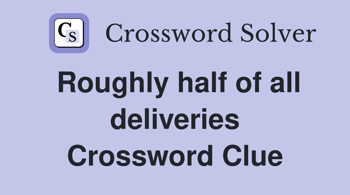 Roughly half of all deliveries Crossword Clue
