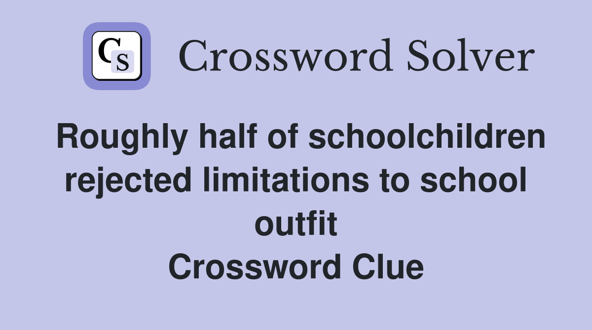 Roughly half of schoolchildren rejected limitations to school outfit Crossword Clue
