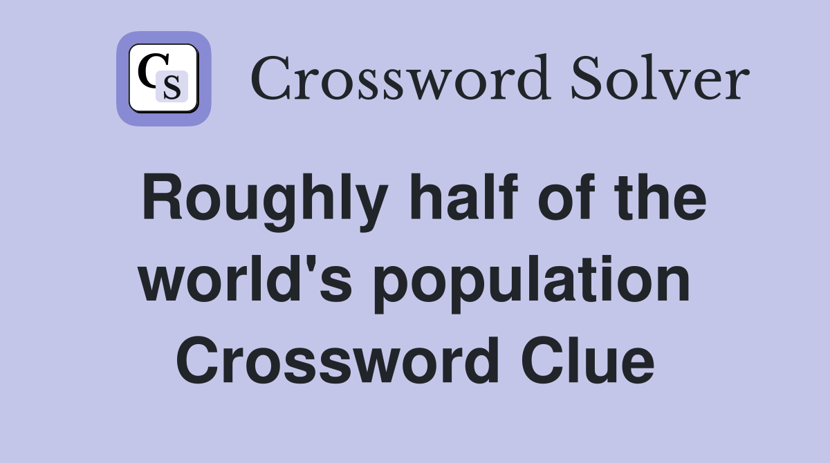Roughly half of the world's population Crossword Clue