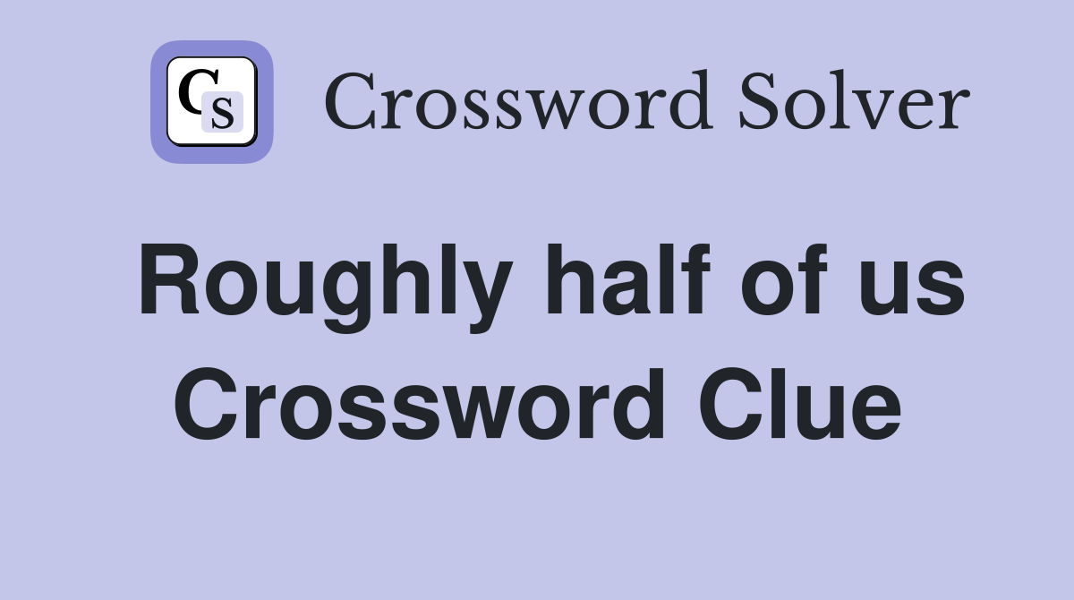 Roughly half of us Crossword Clue