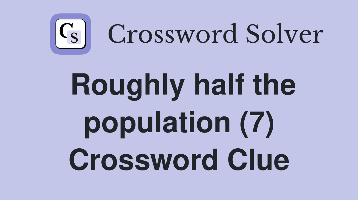 Roughly half the population (7) Crossword Clue