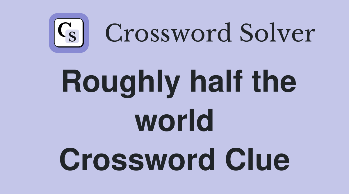 Roughly half the world Crossword Clue