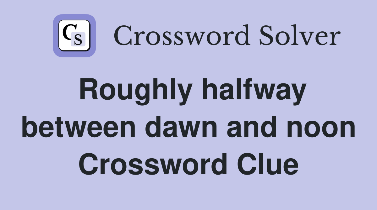 Roughly halfway between dawn and noon Crossword Clue