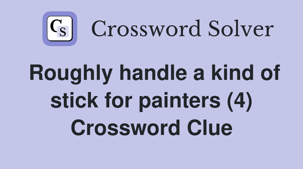 Roughly handle a kind of stick for painters (4) Crossword Clue