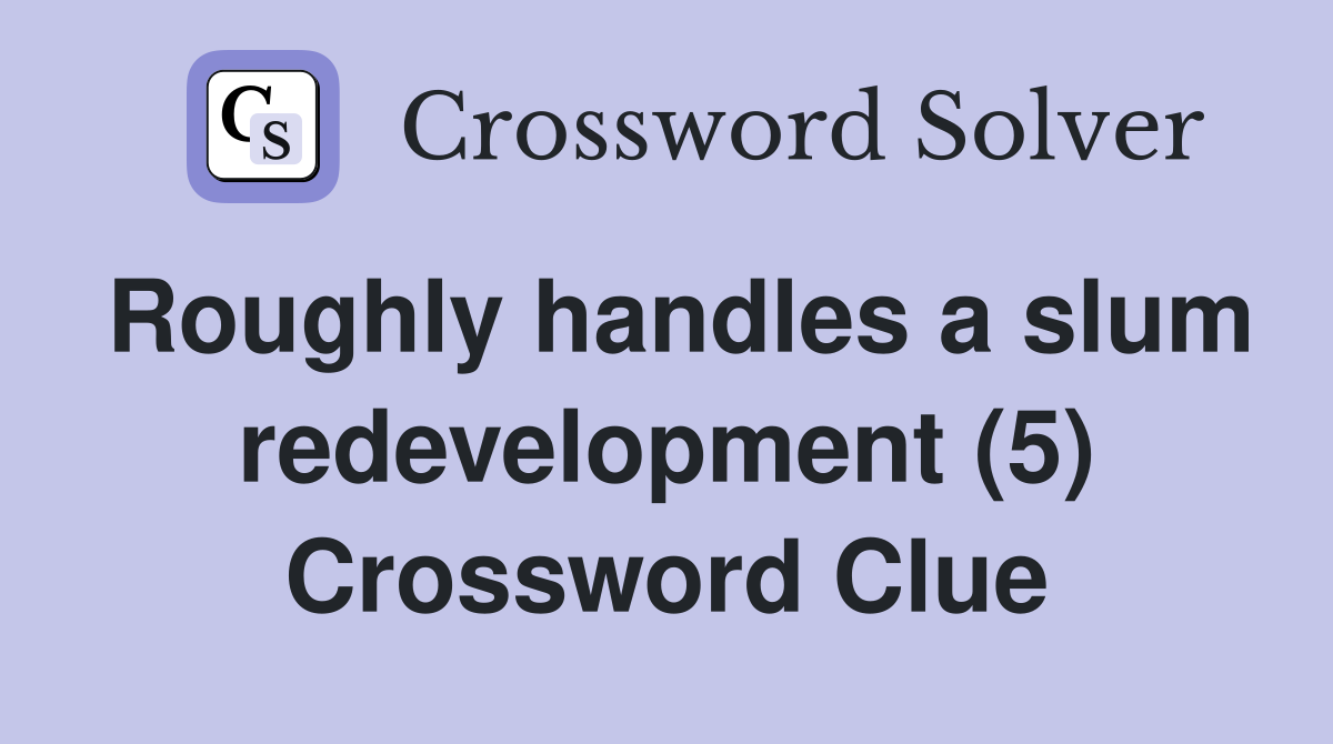 Roughly handles a slum redevelopment (5) Crossword Clue