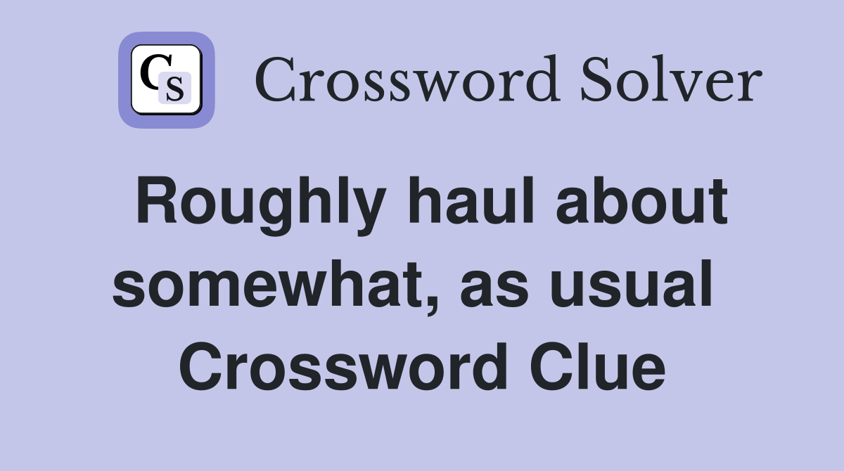 Roughly haul about somewhat, as usual  Crossword Clue