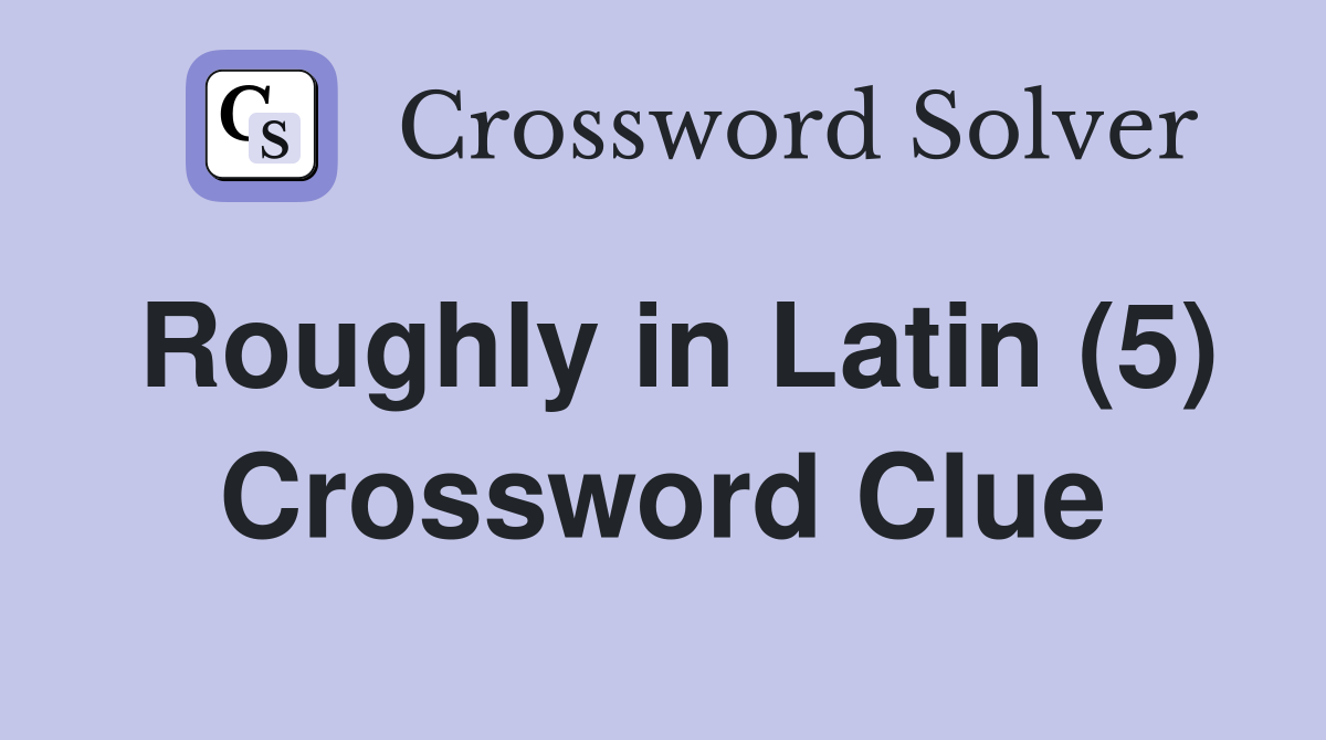 Roughly in Latin (5) Crossword Clue