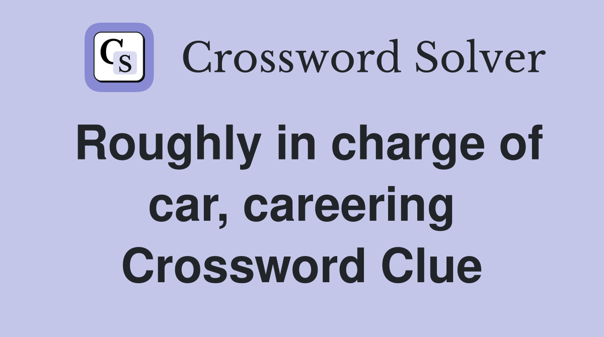 Roughly in charge of car, careering Crossword Clue