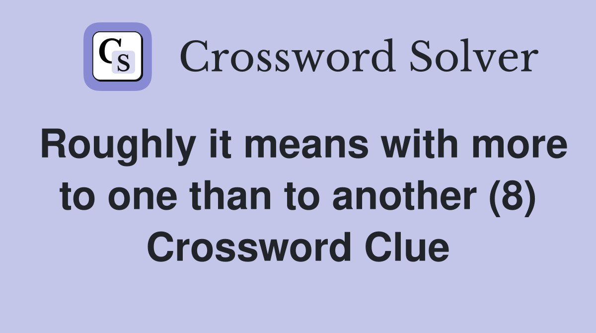 Roughly it means with more to one than to another (8) Crossword Clue