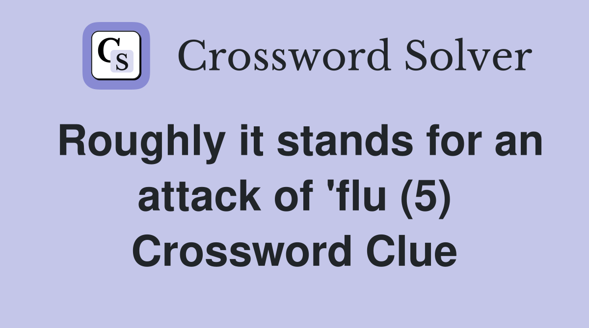 Roughly it stands for an attack of 'flu (5) Crossword Clue