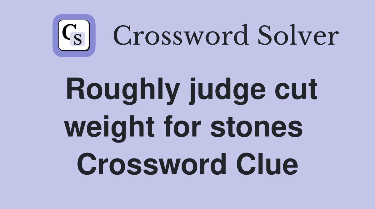 Roughly judge cut weight for stones  Crossword Clue