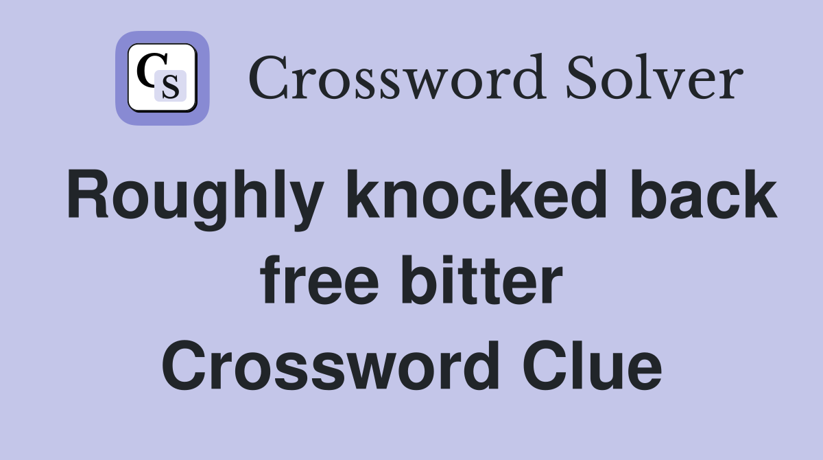 Roughly knocked back free bitter Crossword Clue