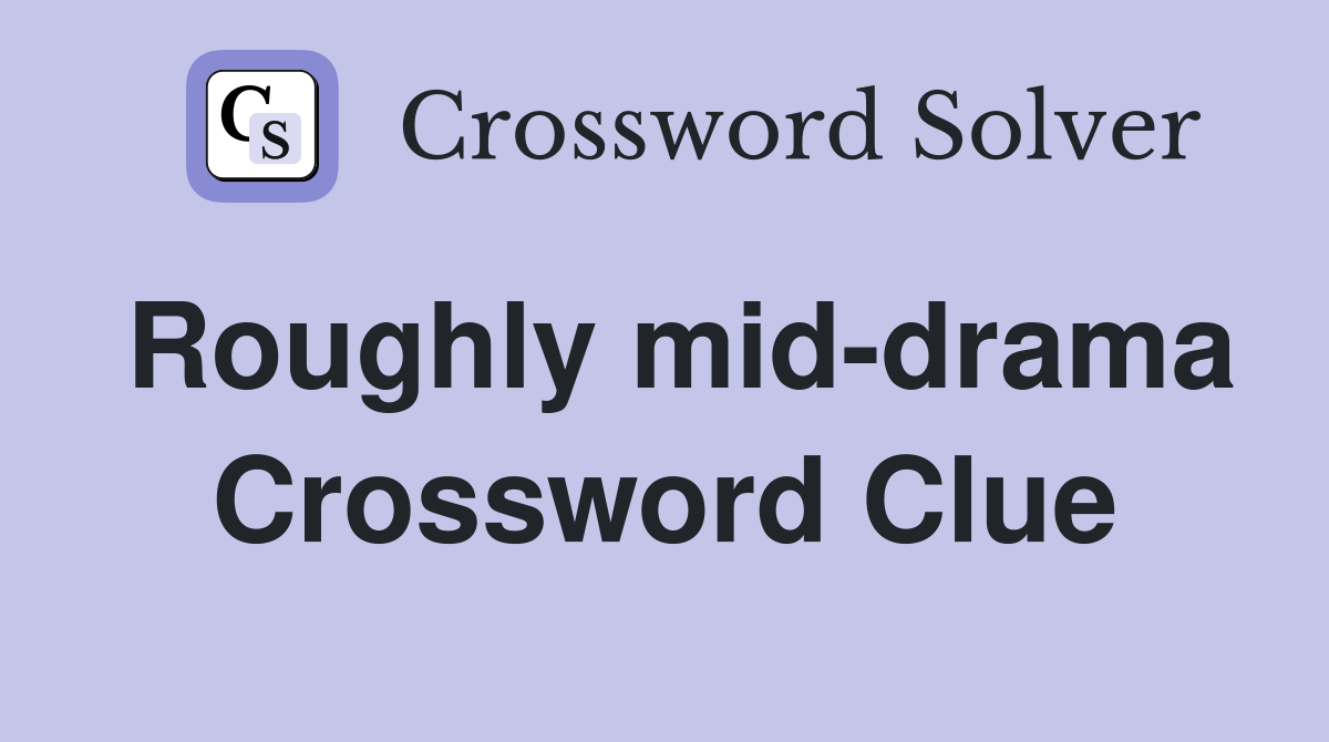 Roughly mid-drama Crossword Clue