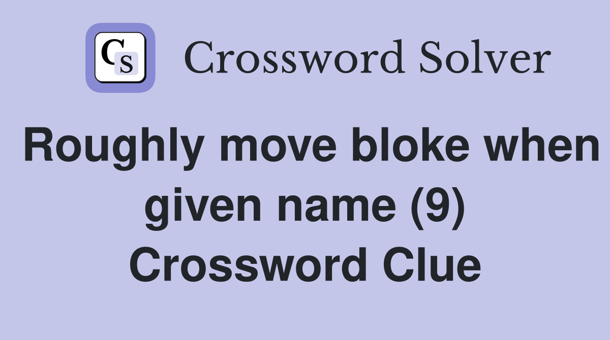 Roughly move bloke when given name (9) Crossword Clue
