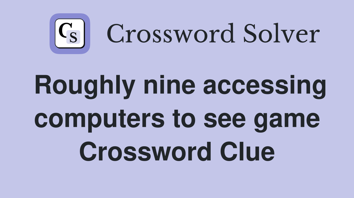 Roughly nine accessing computers to see game Crossword Clue