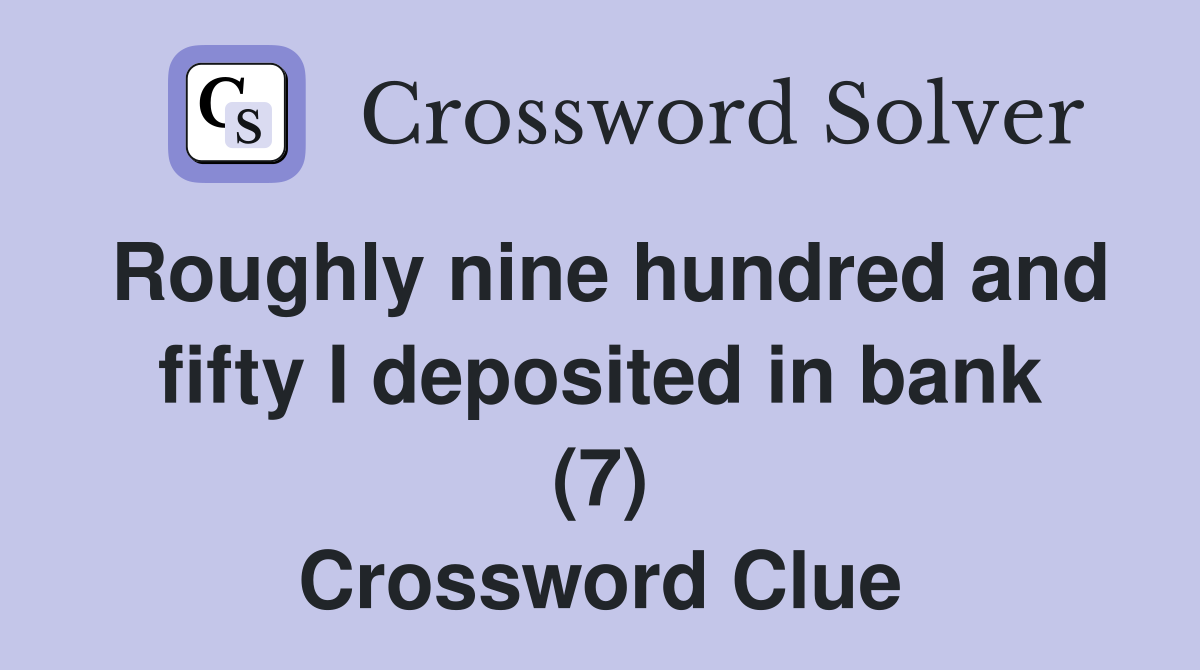 Roughly nine hundred and fifty I deposited in bank (7) Crossword Clue