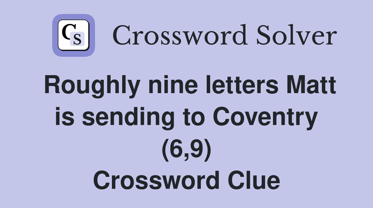 Roughly nine letters Matt is sending to Coventry (6,9) Crossword Clue