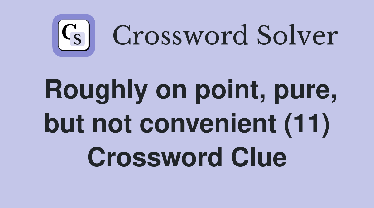 Roughly on point, pure, but not convenient (11) Crossword Clue