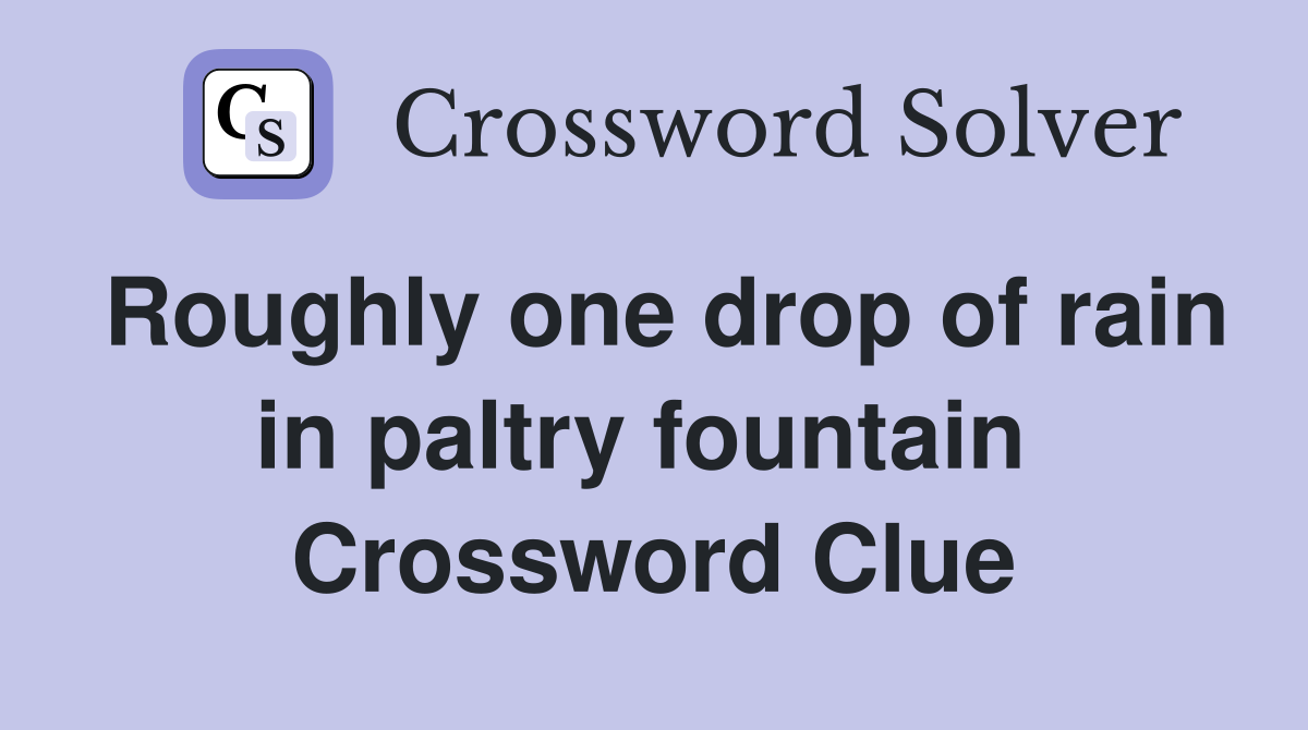Roughly one drop of rain in paltry fountain  Crossword Clue