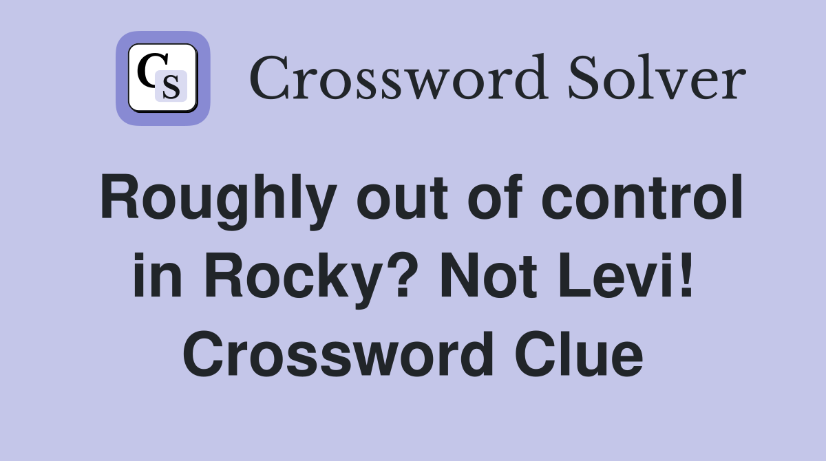 Roughly out of control in Rocky? Not Levi! Crossword Clue