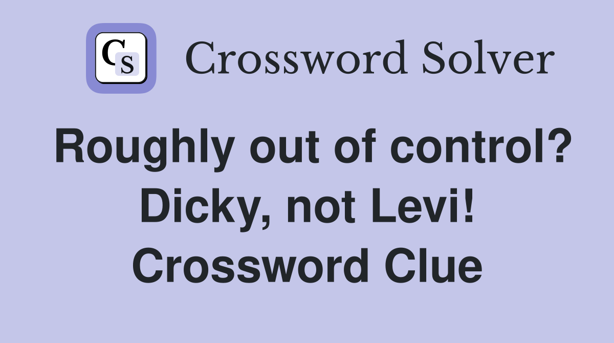 Roughly out of control? Dicky, not Levi! Crossword Clue