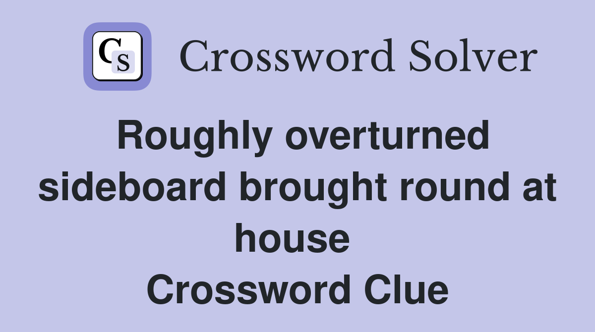 Roughly overturned sideboard brought round at house  Crossword Clue