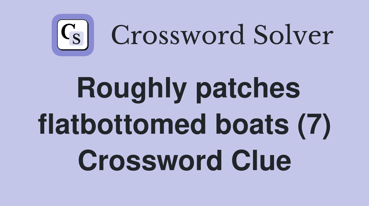 Roughly patches flatbottomed boats (7) Crossword Clue