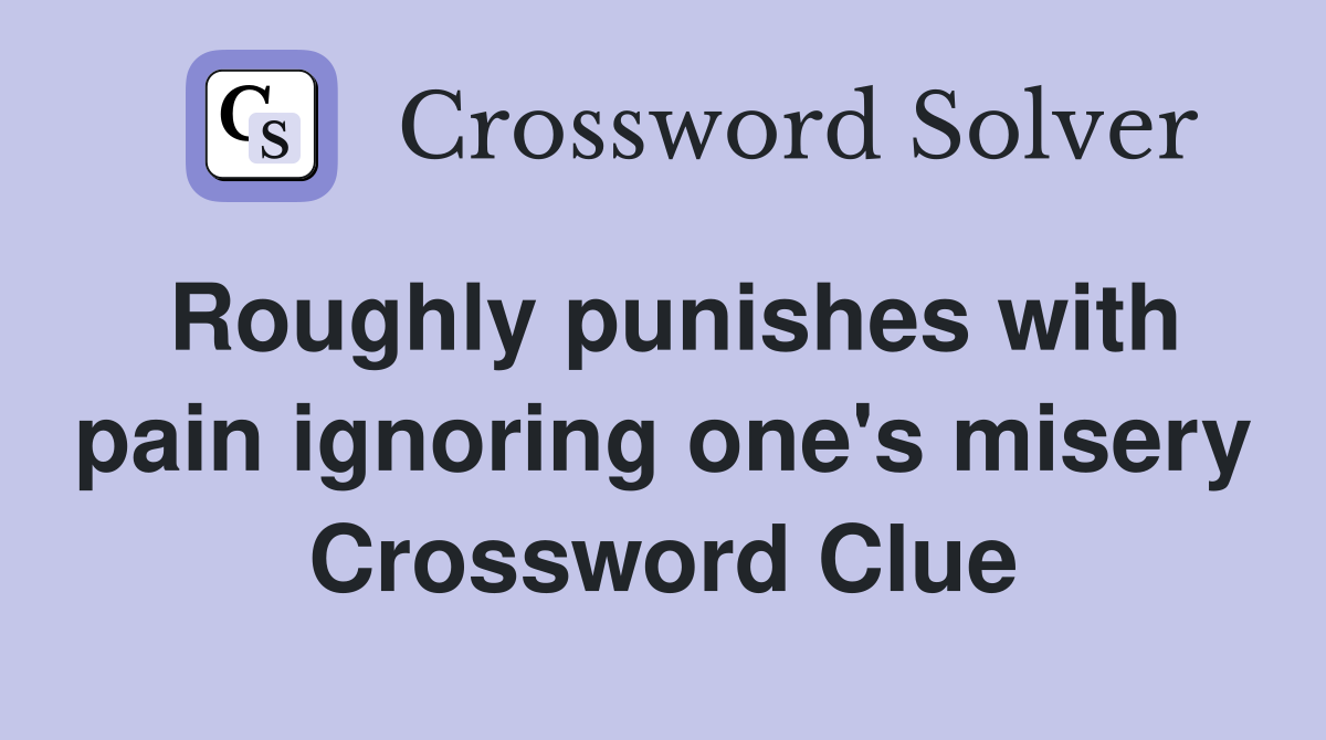 Roughly punishes with pain ignoring one's misery Crossword Clue
